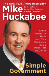 Title: A Simple Government: Twelve Things We Really Need from Washington (and a Trillion That We Don't!), Author: Mike Huckabee