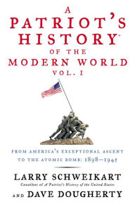 Title: A Patriot's History of the Modern World, Vol. I: From America's Exceptional Ascent to the Atomic Bomb: 1898-1945, Author: Larry Schweikart