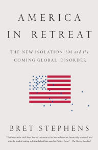 Title: America in Retreat: The New Isolationism and the Coming Global Disorder, Author: Bret  Stephens