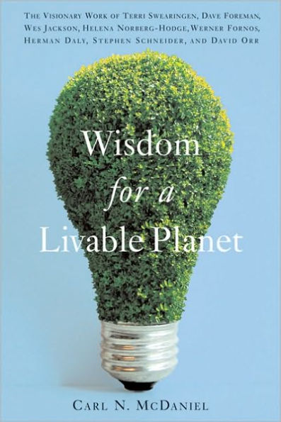 Wisdom for a Livable Planet: The Visionary Work of Terri Swearingen, Dave Foreman, Wes Jackson, Helena Norberg-Hodge, Werner Forn