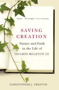 Title: Saving Creation: Nature and Faith in the Life of Holmes Rolston III, Author: Christopher J. Preston