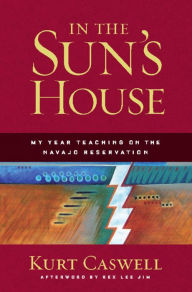 Title: In the Sun's House: My Year Teaching on the Navajo Reservation, Author: Kurt Caswell