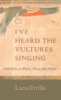 I've Heard the Vultures Singing: Field Notes on Poetry, Illness, and Nature