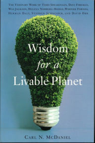 Title: Wisdom for a Livable Planet: The Visionary Work of Terri Swearingen, Dave Foreman, Wes Jackson, Helena Norberg-Hodge, Werner Forn, Author: Carl N. McDaniel