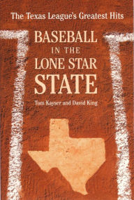 Title: Baseball in the Lone Star State: The Texas League's Greatest Hits, Author: Tom Kayser
