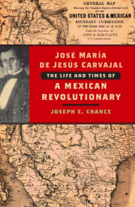 Title: José María de Jesús Carvajal: The Life and Times of a Mexican Revolutionary, Author: Joseph E. Chance