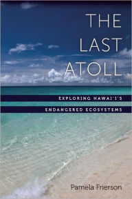 Title: The Last Atoll: Exploring Hawai'i's Endangered Ecosystems, Author: Pamela Frierson