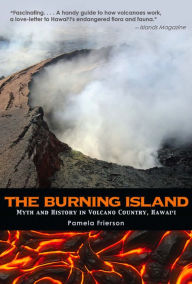 Title: The Burning Island: Myth and History of the Hawaiian Volcano Country, Author: Pamela Frierson