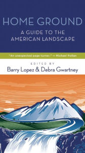 Title: Home Ground: A Guide to the American Landscape, Author: Barry Lopez