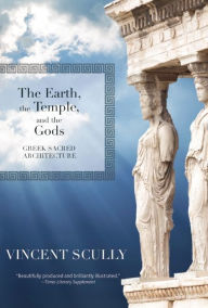 Title: The Earth, the Temple, and the Gods: Greek Sacred Architecture, Author: Vincent Scully