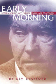 Title: Early Morning: Remembering My Father, William Stafford, Author: Kim Stafford