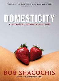 Title: Domesticity: A Gastronomic Interpretation of Love, Author: Bob Shacochis