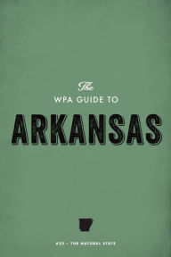 Title: The WPA Guide to Arkansas: The Natural State, Author: Federal Writers' Project