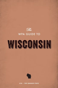 Title: The WPA Guide to Wisconsin: The Badger State, Author: Federal Writers' Project