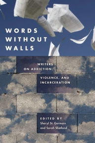 Title: Words without Walls: Writers on Addiction, Violence, and Incarceration, Author: Sheryl St. Germain