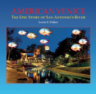 Title: American Venice: The Epic Story of San Antonio's River, Author: Lewis  F. Fisher