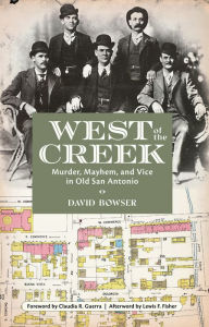 Title: West of the Creek: Murder, Mayhem and Vice in Old San Antonio, Author: David Bowser
