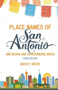 Title: Place Names of San Antonio: Plus Bexar and Surrounding Counties, Author: David P. Green