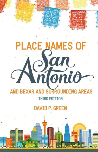 Place Names of San Antonio: Plus Bexar and Surrounding Counties