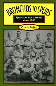 Title: Bronchos to Spurs: Sports in San Antonio since 1888, Author: Chris Foltz