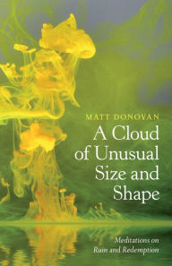 Title: A Cloud of Unusual Size and Shape: Meditations on Ruin and Redemption, Author: Matt Donovan