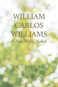 Title: William Carlos Williams: A New World Naked, Author: Paul Mariani