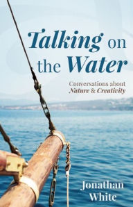 Title: Talking on the Water: Conversations about Nature and Creativity, Author: Jonathan White