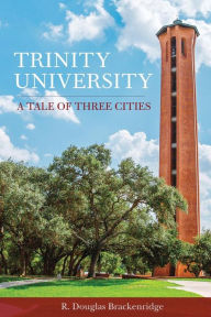 Title: Trinity University: A Tale of Three Cities, Author: R. Douglas Brackenridge