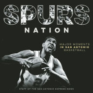 Title: Spurs Nation: Major Moments in San Antonio Basketball, Author: Staff of the San Antonio Express-News