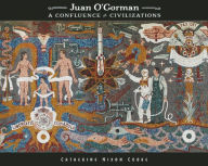 Title: Juan O'Gorman: A Confluence of Civilizations, Author: Catherine Nixon Cooke