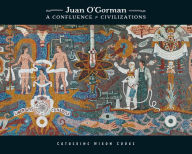 Title: Juan O'Gorman: A Confluence of Civilizations, Author: Catherine Nixon Cooke