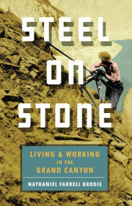 Title: Steel on Stone: Living and Working in the Grand Canyon, Author: Nathaniel Farrell Brodie