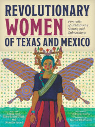 Title: Revolutionary Women of Texas and Mexico: Portraits of Soldaderas, Saints, and Subversives, Author: Kathy Sosa