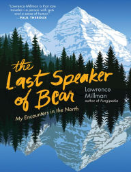 Title: The Last Speaker of Bear: My Encounters in the North, Author: Lawrence Millman