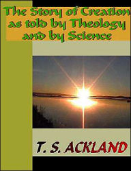 Title: The Story of Creation as told by Theology and by Science, Author: T. S. Ackland