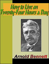 Title: How to Live on Twenty-Four Hours a Day, Author: Arnold Bennett