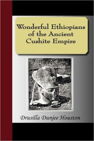 Title: Wonderful Ethiopians Of The Ancient Cushite Empire, Author: Drusilla Dunjee Houston