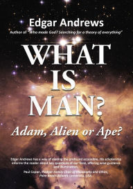Title: WHAT IS MAN?: Adam, Alien or Ape?, Author: Edgar Andrews
