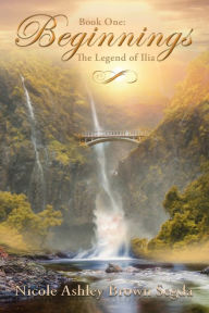 Title: Book One: Beginnings: The Legend of Ilia, Author: Nicole Ashley Brown Segda