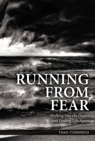 Title: Running From Fear: Walking Into the Desert and Finding Life Again, Author: Thad Cummings