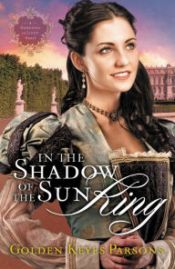 Title: In the Shadow of the Sun King (Darkness to Light Series #1), Author: Golden Keyes Parsons
