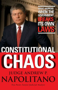 Title: Constitutional Chaos: What Happens When the Government Breaks Its Own Laws, Author: Andrew P. Napolitano