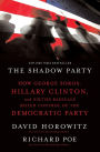 The Shadow Party: How George Soros, Hillary Clinton, and Sixties Radicals Seized Control of the Democratic Party