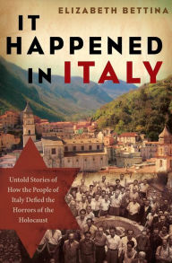 Title: It Happened in Italy: Untold Stories of How the People of Italy Defied the Horrors of the Holocaust, Author: Elizabeth Bettina
