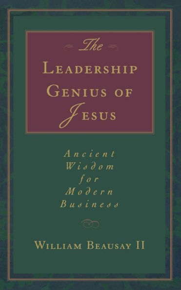 The Leadership Genius of Jesus: Ancient Wisdom for Modern Business