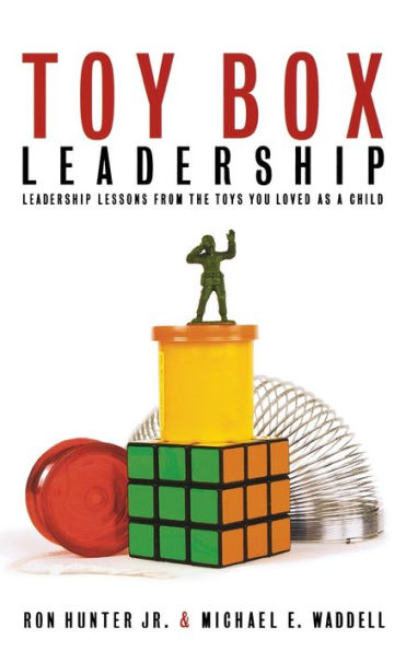 Toy Box Leadership: Leadership Lessons from the Toys You Loved as a Child
