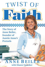 Title: Twist of Faith: The Story of Anne Beiler, Founder of Auntie Anne's Pretzels, Author: Anne Beiler