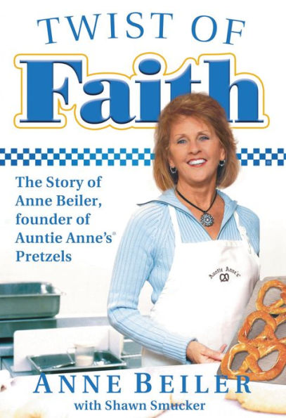 Twist of Faith: The Story Anne Beiler, Founder Auntie Anne's Pretzels