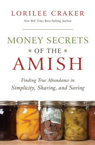 Title: Money Secrets of the Amish: Finding True Abundance in Simplicity, Sharing, and Saving, Author: Lorilee Craker