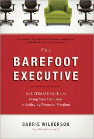 Title: The Barefoot Executive: The Ultimate Guide for Being Your Own Boss and Achieving Financial Freedom, Author: Carrie Wilkerson